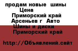 продам новые  шины › Цена ­ 25 000 - Приморский край, Арсеньев г. Авто » Шины и диски   . Приморский край